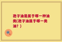 孢子油是属于哪一种油类(孢子油属于哪一类油？)