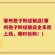 肇州孢子粉经销店(肇州孢子粉经销店全系统上线，限时抢购！)