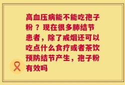 高血压病能不能吃孢子粉 ？现在很多肺结节患者，除了戒烟还可以吃点什么食疗或者茶饮预防结节产生，孢子粉有效吗