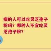 瘦的人可以吃灵芝孢子粉吗？哪种人不宜吃灵芝孢子粉？