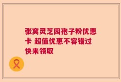 张窝灵芝园孢子粉优惠卡 超值优惠不容错过快来领取