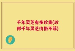 千年灵芝有多珍贵(珍稀千年灵芝价格不菲)