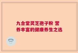 九合堂灵芝孢子粉 营养丰富的健康养生之选
