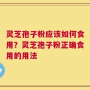 灵芝孢子粉应该如何食用？灵芝孢子粉正确食用的用法