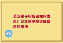 灵芝孢子粉应该如何食用？灵芝孢子粉正确食用的用法