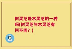 树灵芝是木灵芝的一种吗(树灵芝与木灵芝有何不同？)