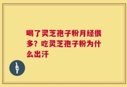 喝了灵芝孢子粉月经很多？吃灵芝孢子粉为什么出汗