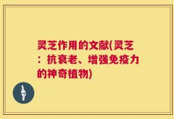 灵芝作用的文献(灵芝：抗衰老、增强免疫力的神奇植物)