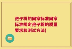 孢子粉的国家标准国家标准规定孢子粉的质量要求和测试方法)