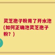 灵芝孢子粉用了开水泡(如何正确泡灵芝孢子粉？)