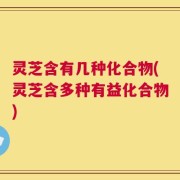 灵芝含有几种化合物(灵芝含多种有益化合物)