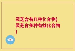 灵芝含有几种化合物(灵芝含多种有益化合物)