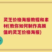 灵芝价格海报教程和素材(教你如何制作高颜值的灵芝价格海报)