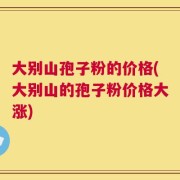 大别山孢子粉的价格(大别山的孢子粉价格大涨)