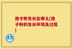 孢子粉生长在哪儿(孢子粉的生长环境及过程)