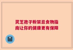 灵芝孢子粉禁忌食物指南让你的健康更有保障