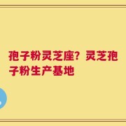 孢子粉灵芝座？灵芝孢子粉生产基地