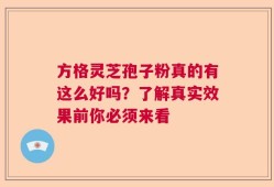 方格灵芝孢子粉真的有这么好吗？了解真实效果前你必须来看