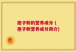 孢子粉的营养成分 (孢子粉营养成分简介)