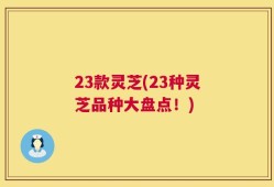 23款灵芝(23种灵芝品种大盘点！)