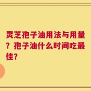灵芝孢子油用法与用量？孢子油什么时间吃最佳？