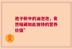 孢子粉中的油泡泡，竟然暗藏如此独特的营养价值”