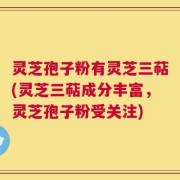 灵芝孢子粉有灵芝三萜(灵芝三萜成分丰富，灵芝孢子粉受关注)