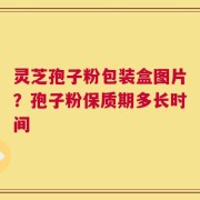 灵芝孢子粉包装盒图片？孢子粉保质期多长时间