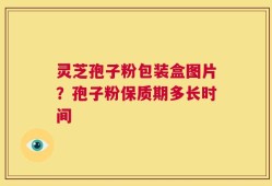 灵芝孢子粉包装盒图片？孢子粉保质期多长时间