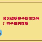 灵芝破壁孢子粉性热吗？孢子粉的性质