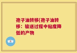 孢子油转移(孢子油转移：输送过程中粘度降低的产物