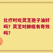 化疗时吃灵芝孢子油好吗？灵芝对肺癌有奇效吗？