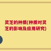 灵芝的种质(种质对灵芝的影响及应用研究)