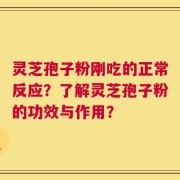 灵芝孢子粉刚吃的正常反应？了解灵芝孢子粉的功效与作用？