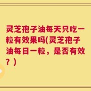 灵芝孢子油每天只吃一粒有效果吗(灵芝孢子油每日一粒，是否有效？)
