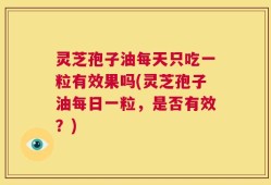 灵芝孢子油每天只吃一粒有效果吗(灵芝孢子油每日一粒，是否有效？)