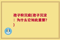 孢子粉沉底(孢子沉淀：为什么它如此重要？)