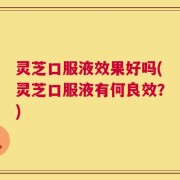 灵芝口服液效果好吗(灵芝口服液有何良效？)