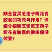 顺芝堂灵芝孢子粉花青胶囊的功效与作用？详细介绍顺芝堂灵芝孢子粉花青胶囊的健康保健效果？