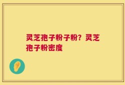 灵芝孢子粉子粉？灵芝孢子粉密度