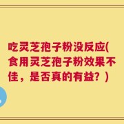 吃灵芝孢子粉没反应(食用灵芝孢子粉效果不佳，是否真的有益？)