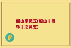 超山采灵芝(超山採得珍貴之灵芝)