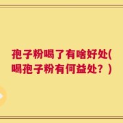 孢子粉喝了有啥好处(喝孢子粉有何益处？)