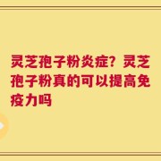 灵芝孢子粉炎症？灵芝孢子粉真的可以提高免疫力吗