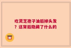 吃灵芝孢子油后掉头发？这背后隐藏了什么的