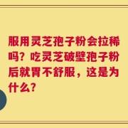 服用灵芝孢子粉会拉稀吗？吃灵芝破壁孢子粉后就胃不舒服，这是为什么？