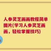 人参灵芝画画教程简单图片(学习人参灵芝画画，轻松掌握技巧)