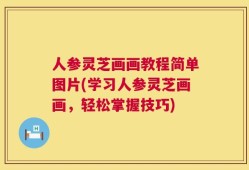 人参灵芝画画教程简单图片(学习人参灵芝画画，轻松掌握技巧)