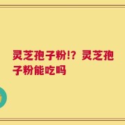 灵芝孢子粉!？灵芝孢子粉能吃吗
