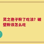灵之孢子粉了吃法？破壁粉该怎么吃
